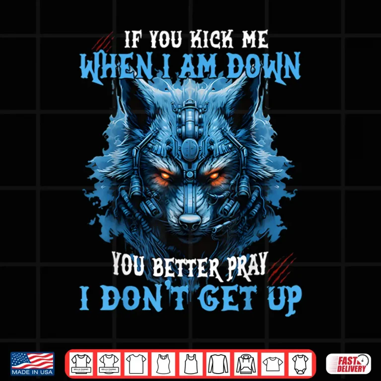 Design If You Kick Me When Im Down You Better Pray I Dont Get Up Shirt