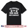 I’M Covered In Dog Hair And Sawdust Shirt