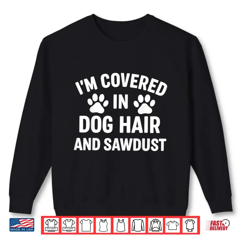 Sweatshirt Im Covered In Dog Hair And Sawdust Shirt 1