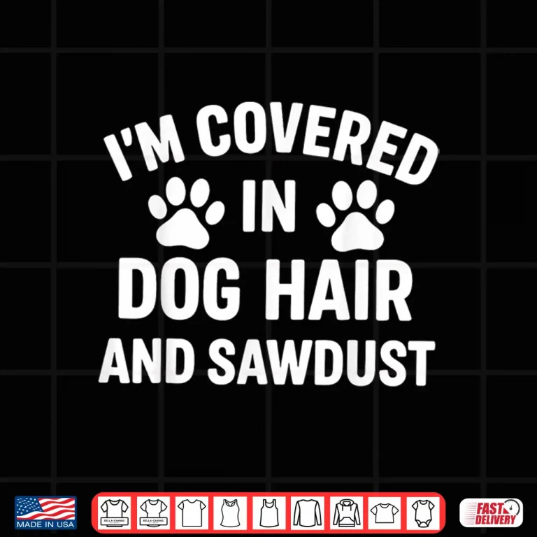 Design Im Covered In Dog Hair And Sawdust Shirt 1
