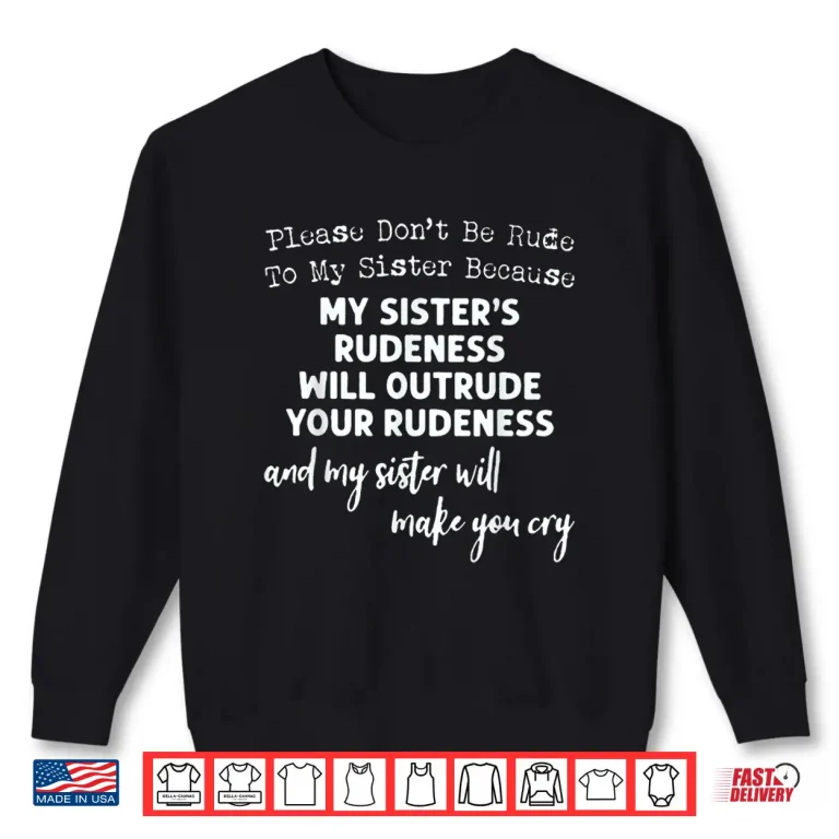 Sweatshirt Please Dont Be Rude To My Sister Because My Sisters Rude Shirt