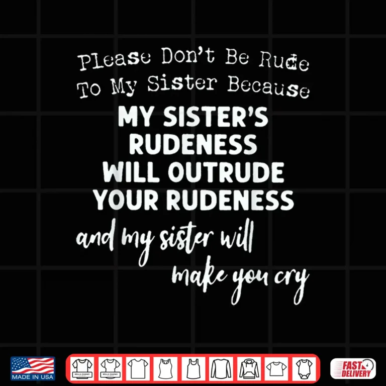 Design Please Dont Be Rude To My Sister Because My Sisters Rude Shirt