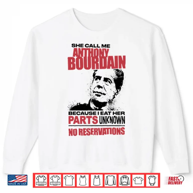 Sweatshirt She Call Me Anthony Bourdain Because I Eat Her Parts Unknown No Reservation Shirt