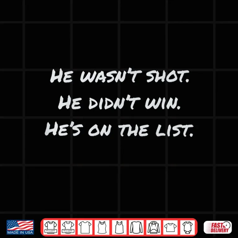 Design He Wasnt Shot He Didnt Win Hes On The List Funny Shirt