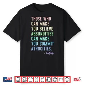 Those Who Can Make You Believe Absurdities Can Make You Commit Atrocities Shirt