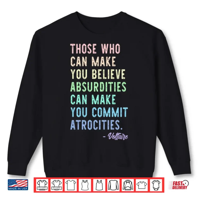Sweatshirt Those Who Can Make You Believe Absurdities Can Make You Commit Atrocities Shirt