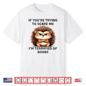 Cute Hedgehog If You’Re Trying To Scare Me Funny Saying Shirt