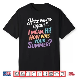 Here We Go Again I Mean Hi How Was Your Summer Teacher Shirt