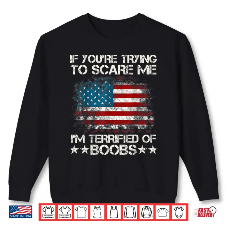 Sweatshirt If Youre Trying To Scare Me Im Terrified Of Boobs USA Flag Shirt