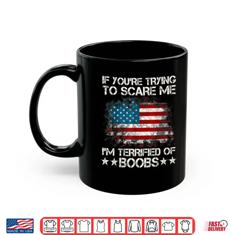 Mug If Youre Trying To Scare Me Im Terrified Of Boobs USA Flag Shirt
