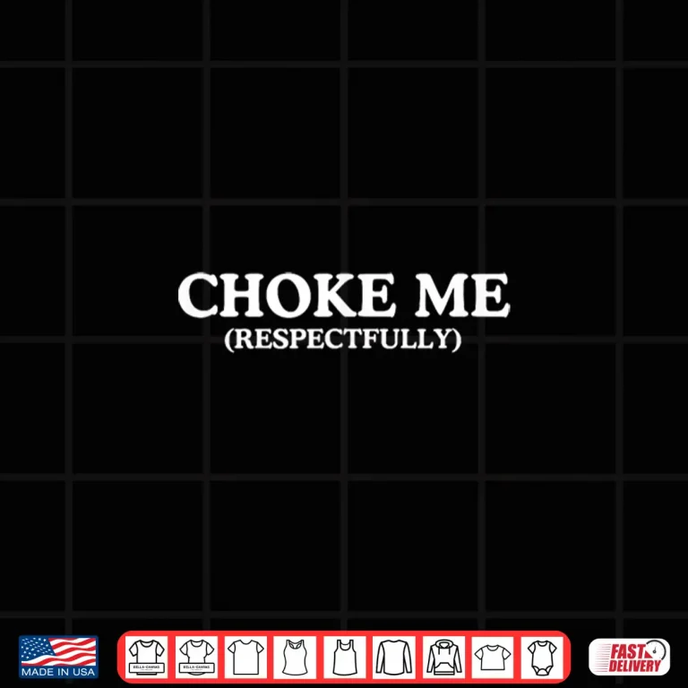Design Choke Me Respectfully Unhinged Adult Joke Kinky BDSM Meme Shirt