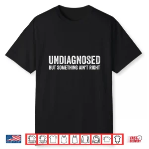 Undiagnosed But Something Ain’T Right Funny Shirts Shirt