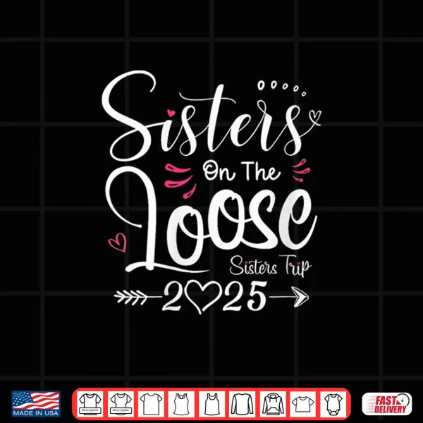 Design Sisters On The Loose Shirt Sisters Trip 2025 Vacation Lovers Shirt