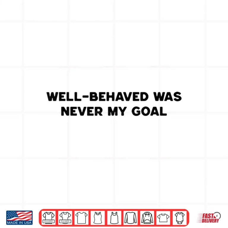Design Well Behaved Was Never My Goal Funny Humor Quote Joke Shirt