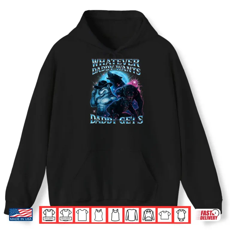 Hoodie Whatever Daddy Wants Daddy Gets Funny Werewolf Meme Bootleg Shirt