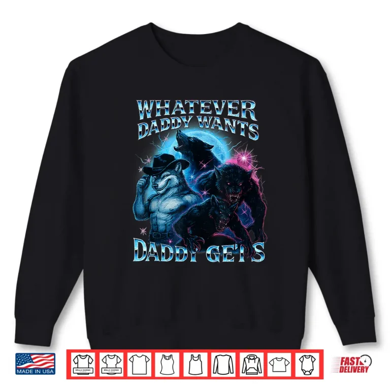 Sweatshirt Whatever Daddy Wants Daddy Gets Funny Werewolf Meme Bootleg Shirt