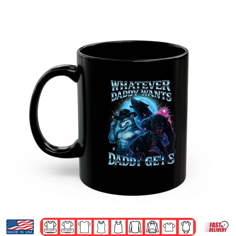 Mug Whatever Daddy Wants Daddy Gets Funny Werewolf Meme Bootleg Shirt