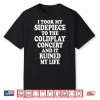 I Took My Sidepiece To The Coldplay Concert And It Ruined My Life Shirt