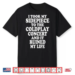 I Took My Sidepiece To The Coldplay Concert And It Ruined My Life Shirt