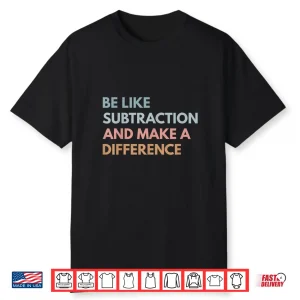 Be Like Subtraction And Make A Difference Funny Math Teacher Shirt