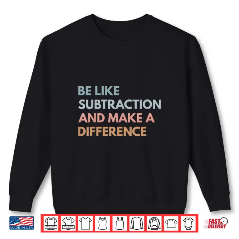 Sweatshirt Be Like Subtraction And Make A Difference Funny Math Teacher Shirt