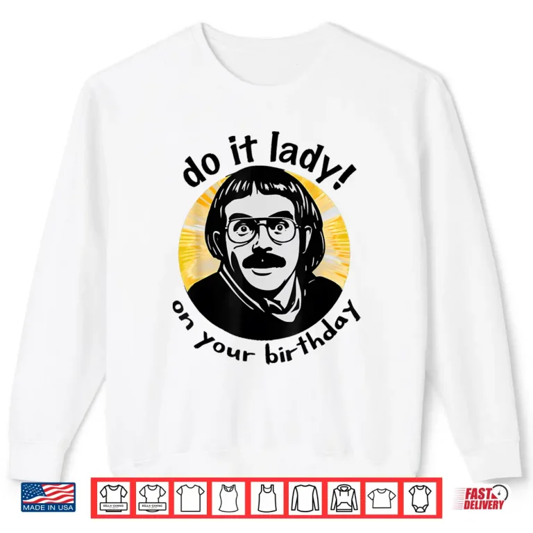 Sweatshirt Chit Meme Do It Lady On Your Birthday Funny Shirt