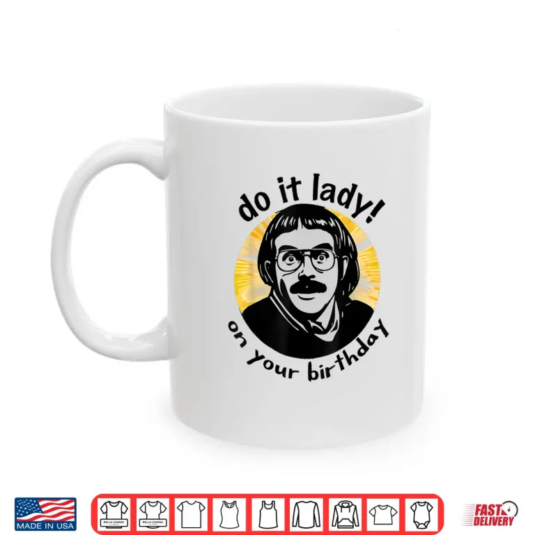 Mug Chit Meme Do It Lady On Your Birthday Funny Shirt