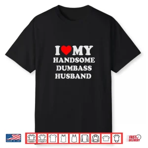 I Love My Handsome Dumbass Husband Funny Marriage Humor Shirt