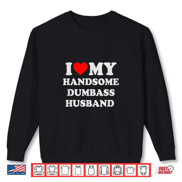 Sweatshirt I Love My Handsome Dumbass Husband Funny Marriage Humor Shirt