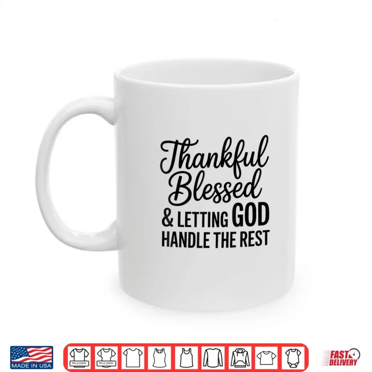 Mug Thankful Blessed And Letting God Handle The Rest Shirt