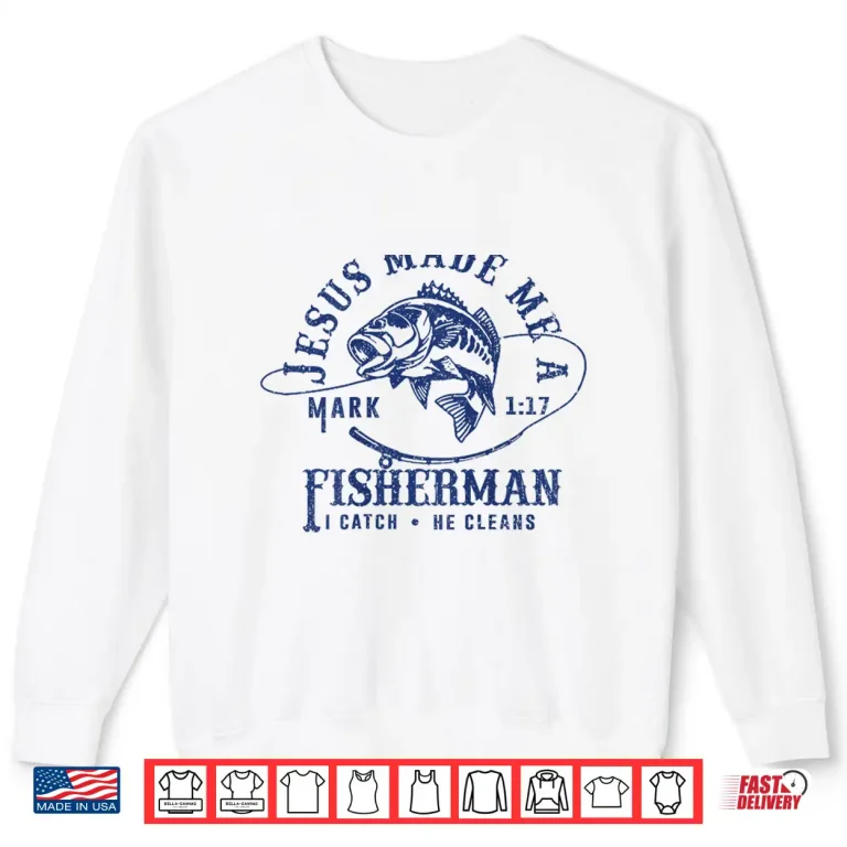 Sweatshirt Jesus Made Me a Fishermen I Catch He Cleans Shirt