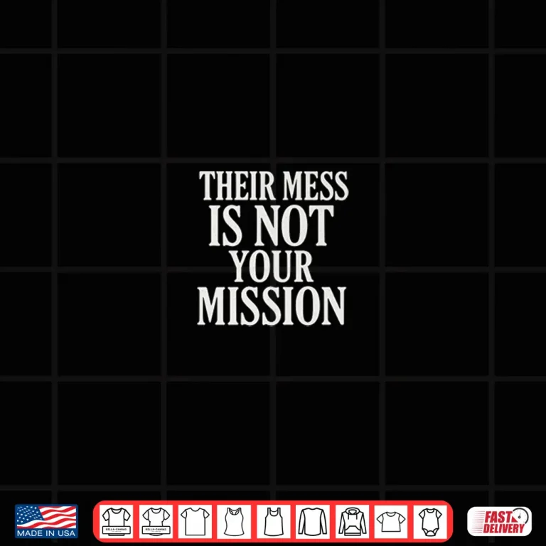 Design Their Mess Is Not Your Mission Shirt 1