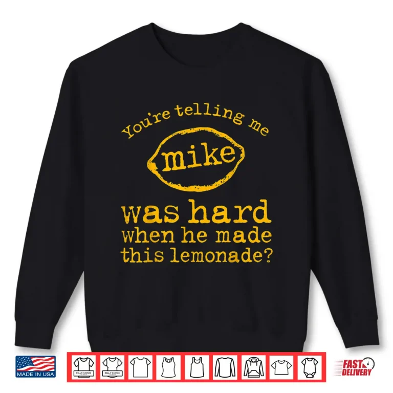 Sweatshirt Youre Telling Me Mike Was Hard When He Made This Lemonade Shirt