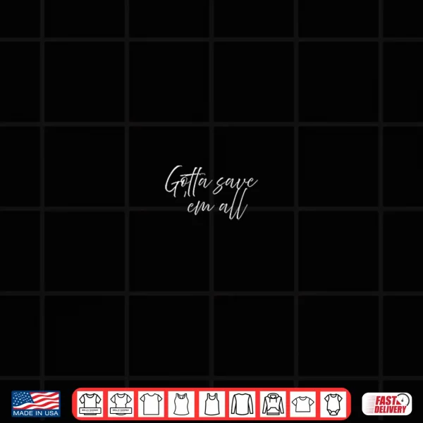 Design Gotta Save Em All Shirt