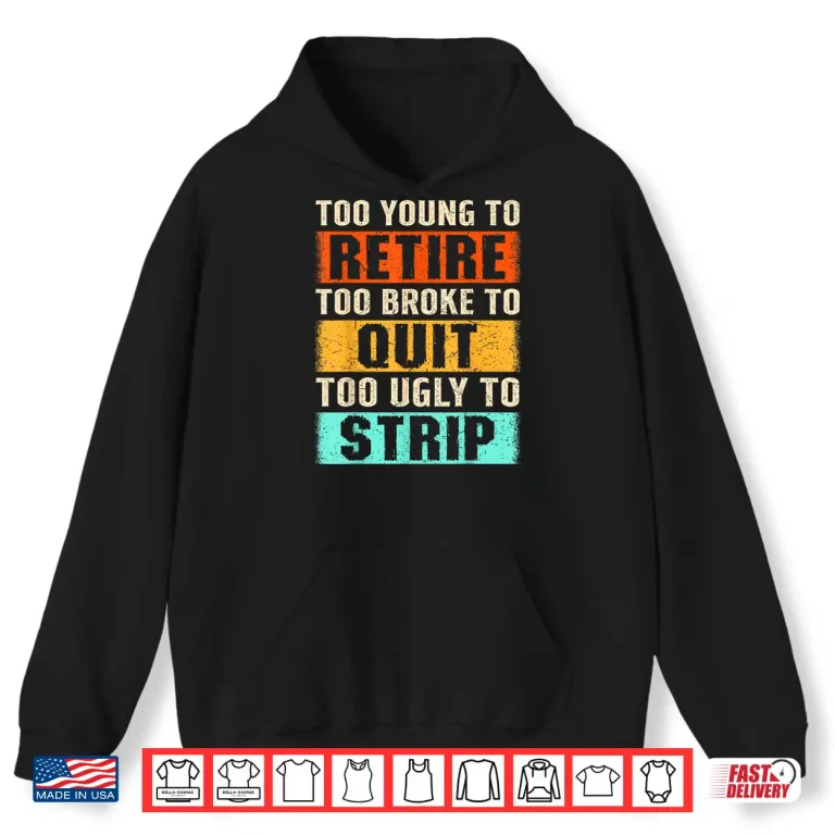 Hoodie Too Young To Retire Too Broke To Quit Too Ugly To Strip Shirt