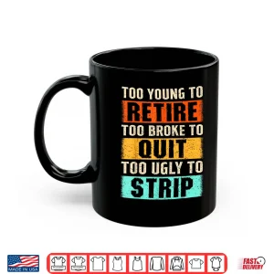 Mug Too Young To Retire Too Broke To Quit Too Ugly To Strip Shirt