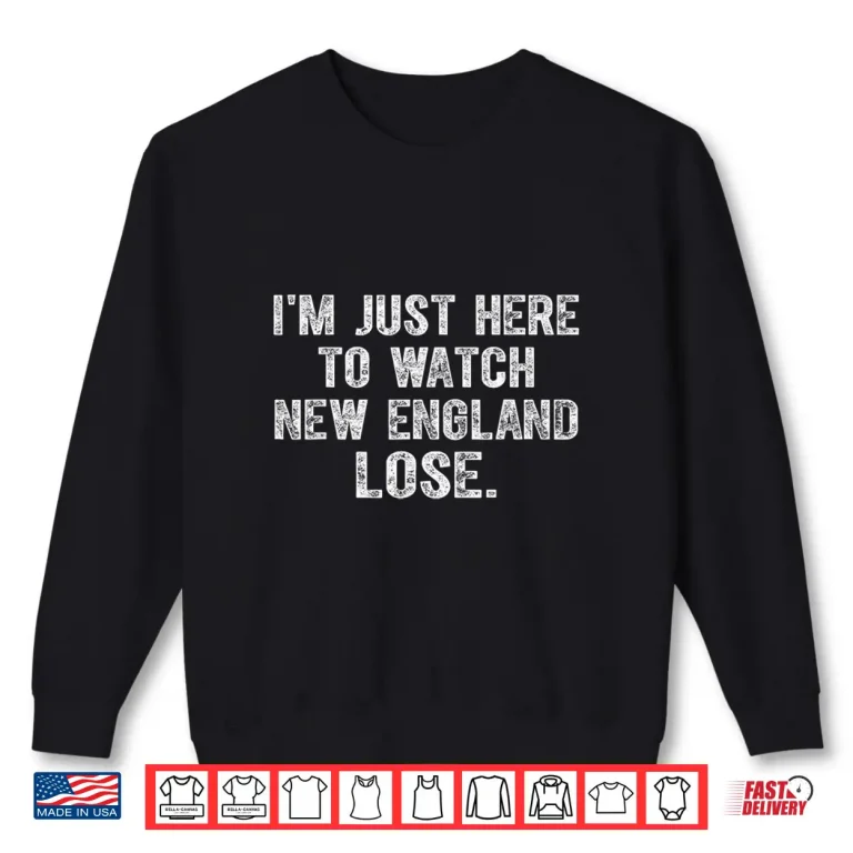 Sweatshirt Im Just Here To Watch New England Lose Funny Shirt 1
