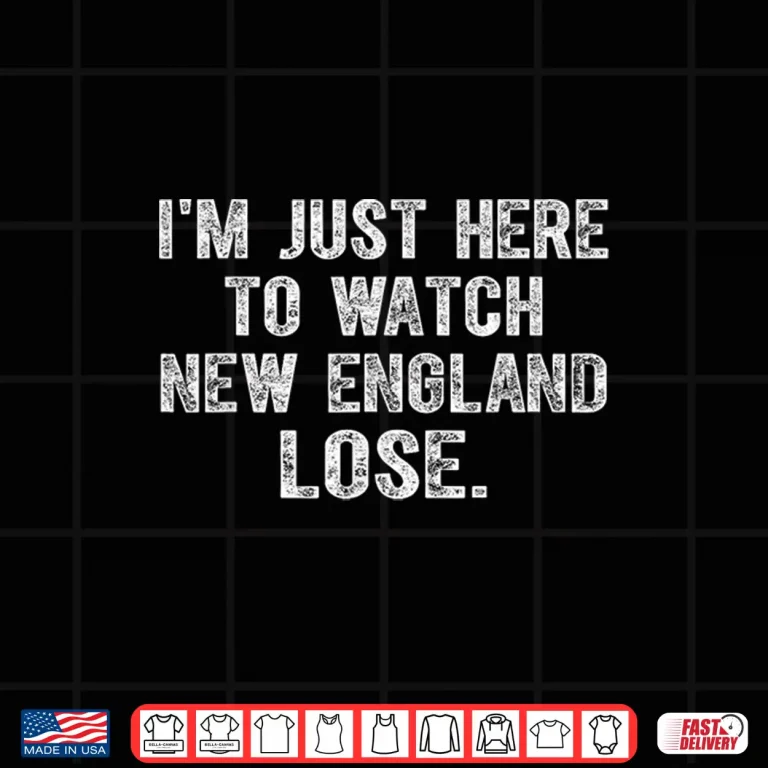 Design Im Just Here To Watch New England Lose Funny Shirt 1
