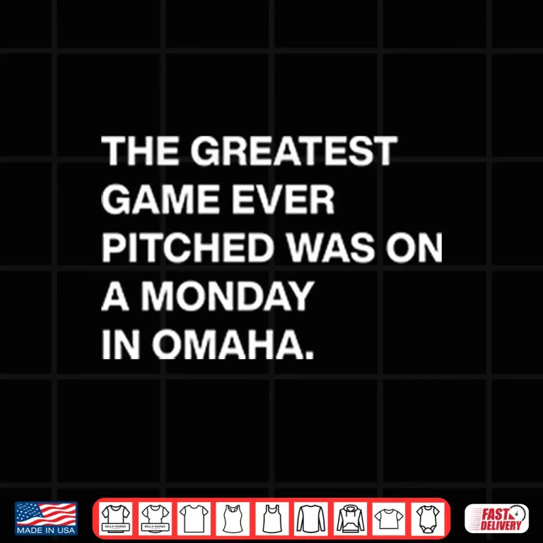 Design The Greatest Game Ever Pitched Was On A Monday In Omaha Shirt