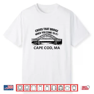Cross That Bridge When You Come To It Cape Cod Shirt