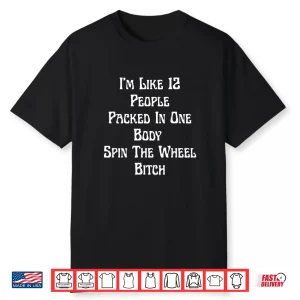 I’M Like 12 People Packed In One Body Spin The Wheel Biitch Shirt