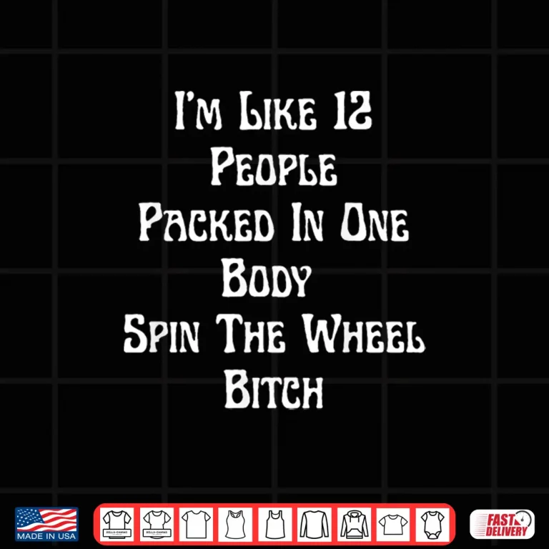 Design Im Like 12 People Packed In One Body Spin The Wheel BIitch Shirt