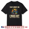 That’S What I Do I Make Art And I Forget Things Art Painting Shirt