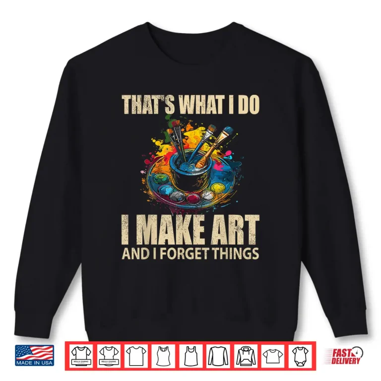Sweatshirt Thats What I Do I Make Art And I Forget Things Art Painting Shirt