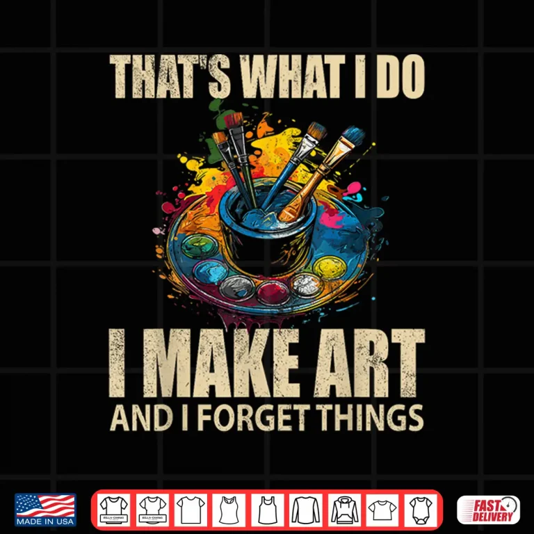 Design Thats What I Do I Make Art And I Forget Things Art Painting Shirt