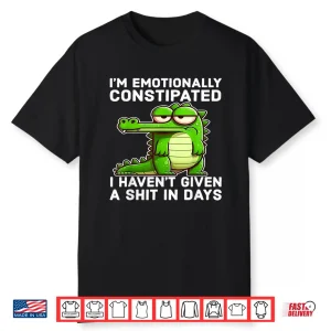 I Think I’M Emotionally Constipated I Haven’T Given Funny Shirt