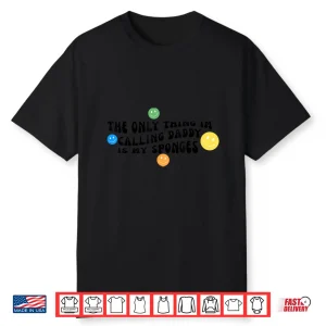 The Only Thing Im Calling Daddy Is My Sponges Funny Cleaning Lady Shirt