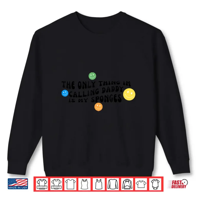 Sweatshirt The Only Thing Im Calling Daddy Is My Sponges Funny Cleaning Lady Shirt