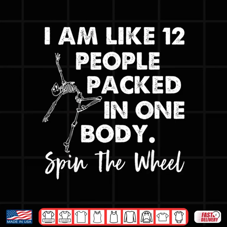 Design I Am Like 12 People Packed In One Body Spin The Wheel Shirt