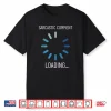 Sarcastic Comment Loading Funny Sarcasm Humor Shirt